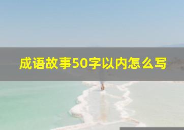 成语故事50字以内怎么写