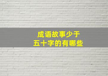 成语故事少于五十字的有哪些