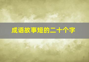 成语故事短的二十个字