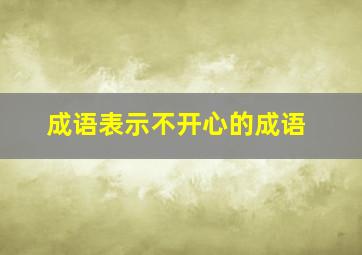 成语表示不开心的成语