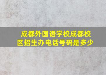 成都外国语学校成都校区招生办电话号码是多少