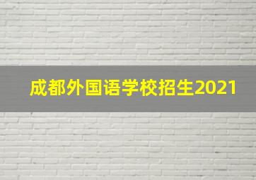 成都外国语学校招生2021