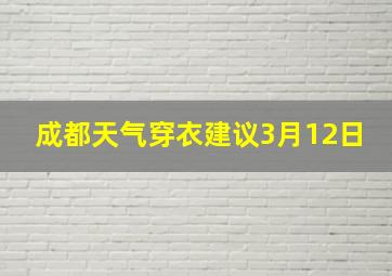 成都天气穿衣建议3月12日