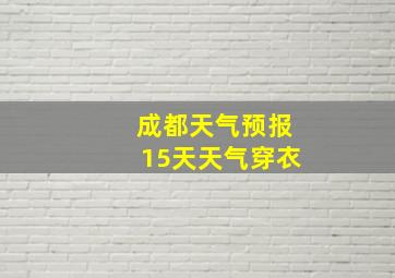 成都天气预报15天天气穿衣