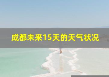 成都未来15天的天气状况