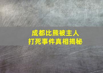 成都比熊被主人打死事件真相揭秘