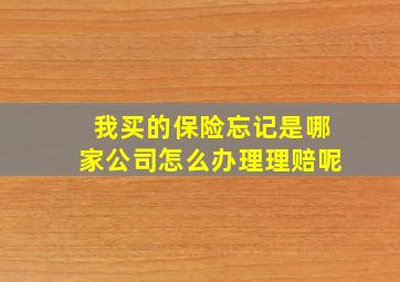 我买的保险忘记是哪家公司怎么办理理赔呢