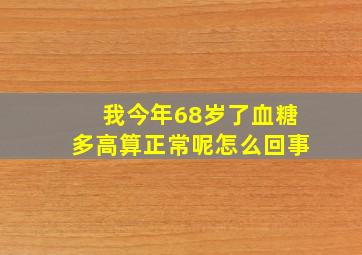 我今年68岁了血糖多高算正常呢怎么回事