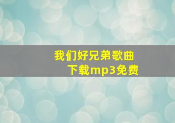 我们好兄弟歌曲下载mp3免费