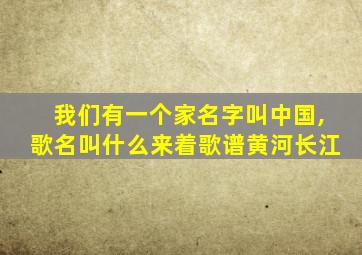 我们有一个家名字叫中国,歌名叫什么来着歌谱黄河长江