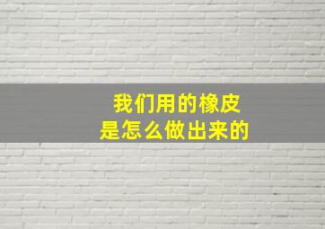 我们用的橡皮是怎么做出来的