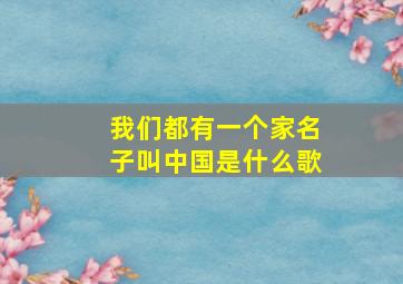 我们都有一个家名子叫中国是什么歌