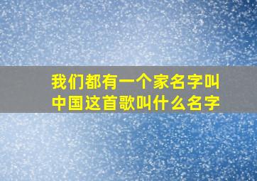 我们都有一个家名字叫中国这首歌叫什么名字