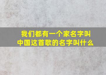 我们都有一个家名字叫中国这首歌的名字叫什么