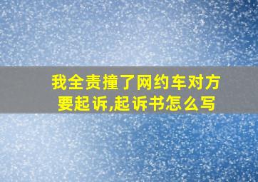 我全责撞了网约车对方要起诉,起诉书怎么写