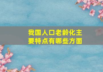 我国人口老龄化主要特点有哪些方面