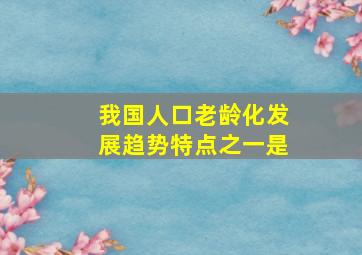 我国人口老龄化发展趋势特点之一是