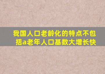 我国人口老龄化的特点不包括a老年人口基数大增长快