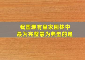 我国现有皇家园林中最为完整最为典型的是