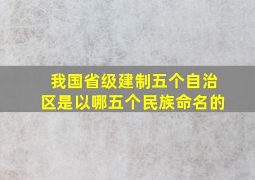 我国省级建制五个自治区是以哪五个民族命名的