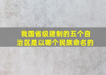 我国省级建制的五个自治区是以哪个民族命名的