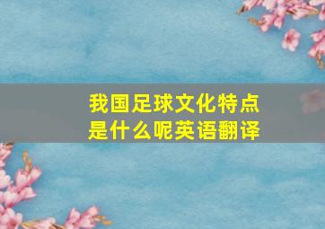 我国足球文化特点是什么呢英语翻译