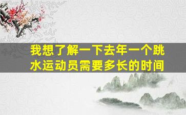 我想了解一下去年一个跳水运动员需要多长的时间