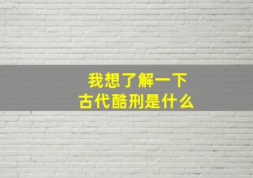 我想了解一下古代酷刑是什么