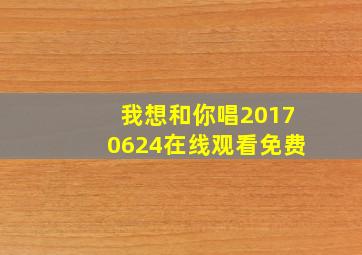 我想和你唱20170624在线观看免费