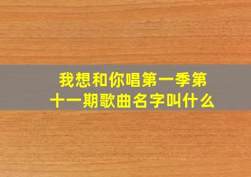 我想和你唱第一季第十一期歌曲名字叫什么