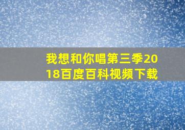 我想和你唱第三季2018百度百科视频下载