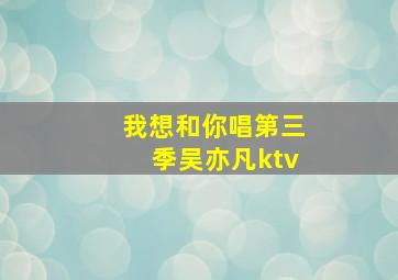 我想和你唱第三季吴亦凡ktv