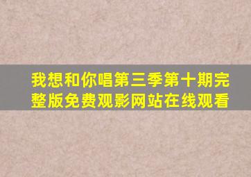 我想和你唱第三季第十期完整版免费观影网站在线观看