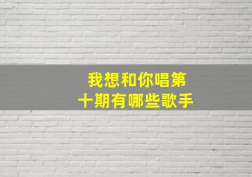 我想和你唱第十期有哪些歌手