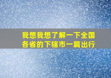 我想我想了解一下全国各省的下辖市一篇出行