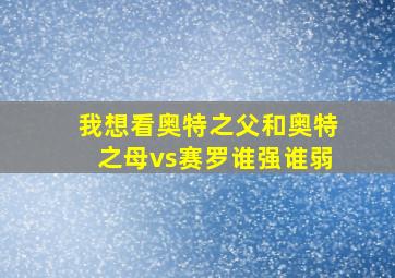 我想看奥特之父和奥特之母vs赛罗谁强谁弱