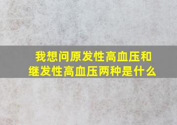 我想问原发性高血压和继发性高血压两种是什么