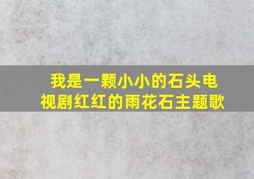 我是一颗小小的石头电视剧红红的雨花石主题歌