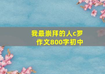 我最崇拜的人c罗作文800字初中