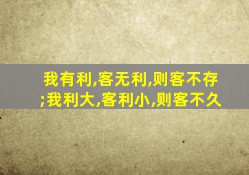 我有利,客无利,则客不存;我利大,客利小,则客不久