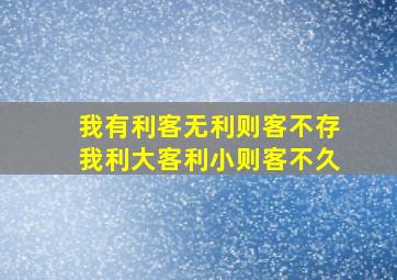 我有利客无利则客不存我利大客利小则客不久