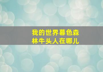 我的世界暮色森林牛头人在哪儿