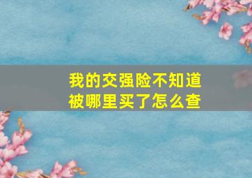 我的交强险不知道被哪里买了怎么查