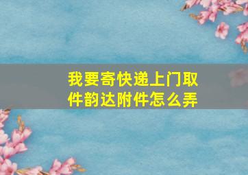 我要寄快递上门取件韵达附件怎么弄