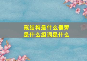 戴结构是什么偏旁是什么组词是什么