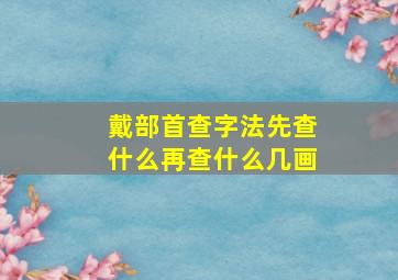 戴部首查字法先查什么再查什么几画