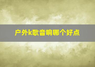 户外k歌音响哪个好点