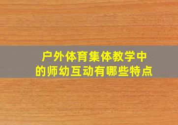 户外体育集体教学中的师幼互动有哪些特点