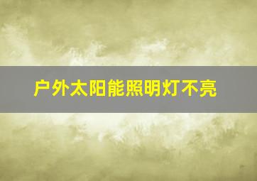 户外太阳能照明灯不亮