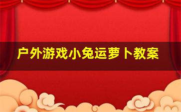 户外游戏小兔运萝卜教案